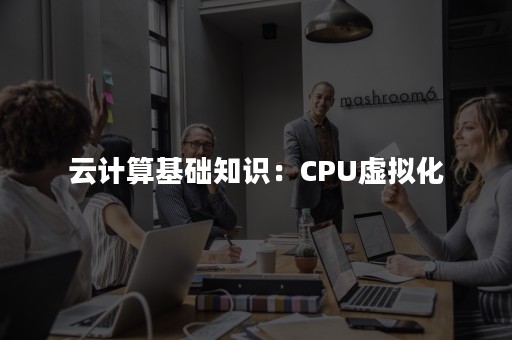 云计算基础知识：CPU虚拟化