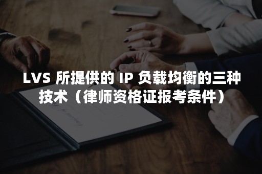 LVS 所提供的 IP 负载均衡的三种技术（律师资格证报考条件）