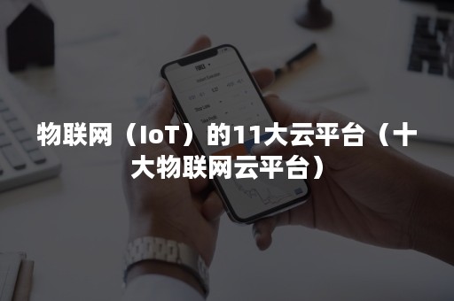 物联网（IoT）的11大云平台（十大物联网云平台）