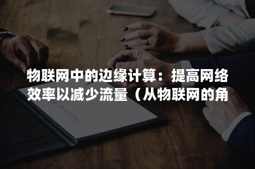 物联网中的边缘计算：提高网络效率以减少流量（从物联网的角度来说,运用云计算）