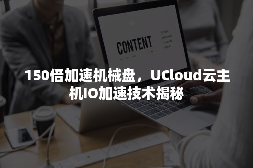 150倍加速机械盘，UCloud云主机IO加速技术揭秘