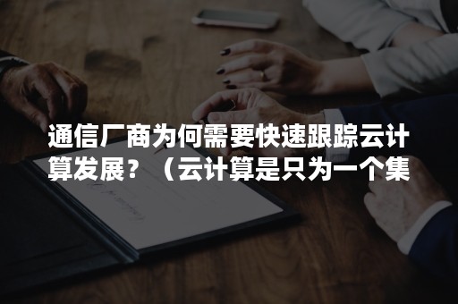 通信厂商为何需要快速跟踪云计算发展？（云计算是只为一个集团提供通讯服务的吗）