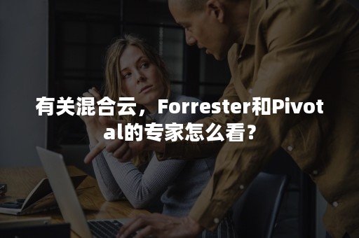 有关混合云，Forrester和Pivotal的专家怎么看？