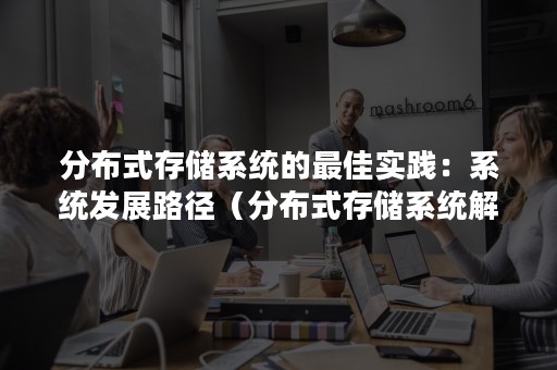 分布式存储系统的最佳实践：系统发展路径（分布式存储系统解决方案）