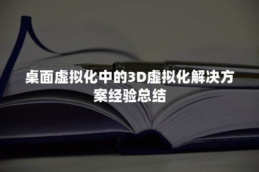 桌面虚拟化中的3D虚拟化解决方案经验总结