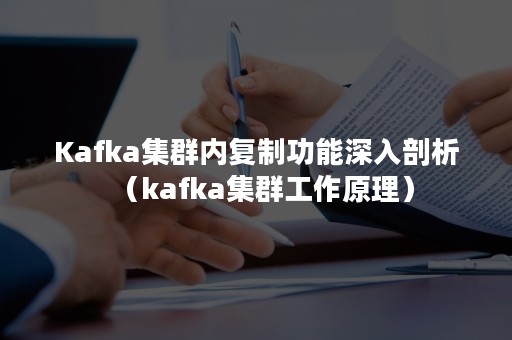 Kafka集群内复制功能深入剖析（kafka集群工作原理）