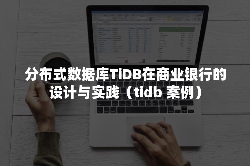 分布式数据库TiDB在商业银行的设计与实践（tidb 案例）