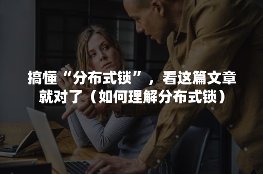 搞懂“分布式锁”，看这篇文章就对了（如何理解分布式锁）