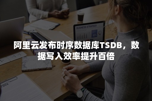 阿里云发布时序数据库TSDB，数据写入效率提升百倍