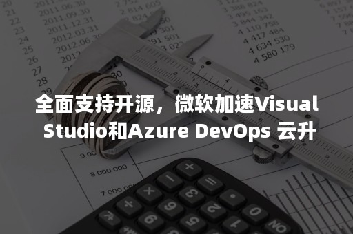 全面支持开源，微软加速Visual Studio和Azure DevOps 云升级