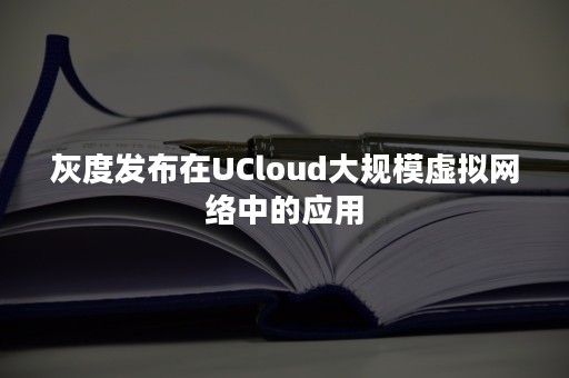 灰度发布在UCloud大规模虚拟网络中的应用