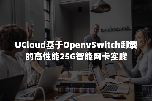 UCloud基于OpenvSwitch卸载的高性能25G智能网卡实践