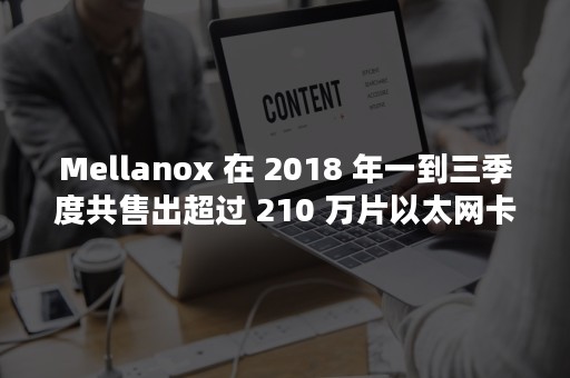 Mellanox 在 2018 年一到三季度共售出超过 210 万片以太网卡（mellanox交换机）