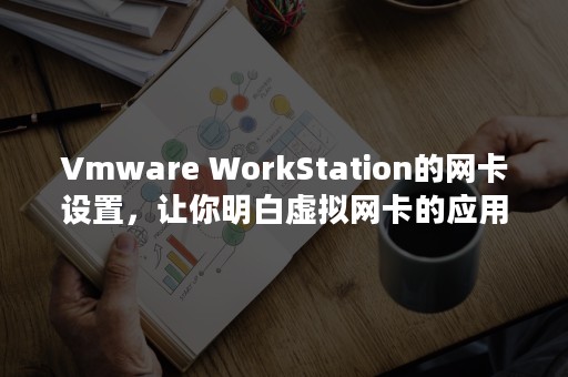 Vmware WorkStation的网卡设置，让你明白虚拟网卡的应用场景（vmware密钥）