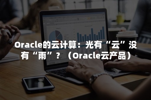 Oracle的云计算：光有“云”没有“雨”？（Oracle云产品）