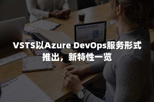 VSTS以Azure DevOps服务形式推出，新特性一览