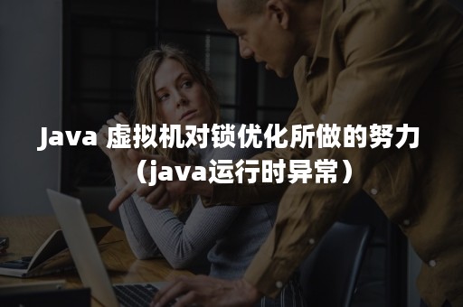 Java 虚拟机对锁优化所做的努力（java运行时异常）
