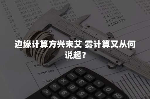 边缘计算方兴未艾 雾计算又从何说起？