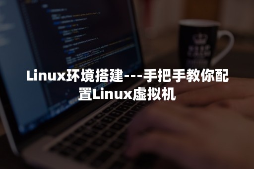 Linux环境搭建---手把手教你配置Linux虚拟机