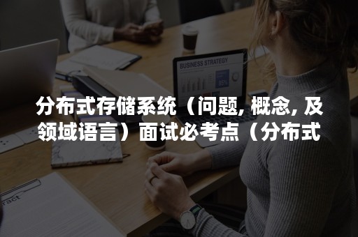 分布式存储系统（问题, 概念, 及领域语言）面试必考点（分布式存储系统特性）