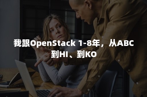 我跟OpenStack 1-8年，从ABC到HI、到KO
