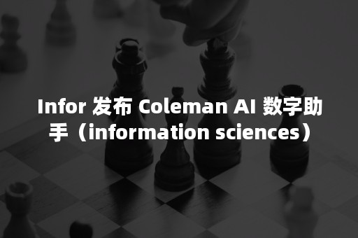 Infor 发布 Coleman AI 数字助手（information sciences）