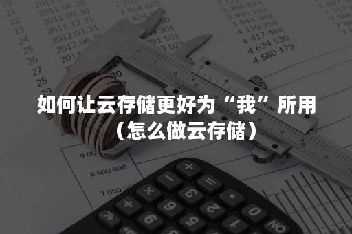 如何让云存储更好为“我”所用（怎么做云存储）