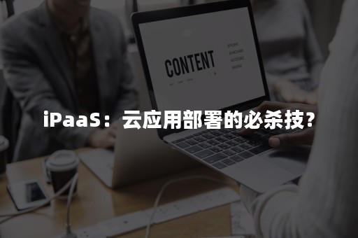iPaaS：云应用部署的必杀技？