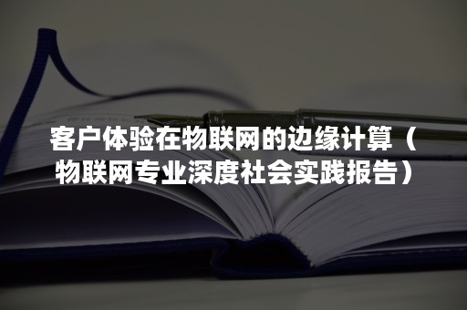 客户体验在物联网的边缘计算（物联网专业深度社会实践报告）