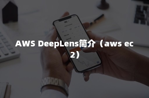 AWS DeepLens简介（aws ec2）