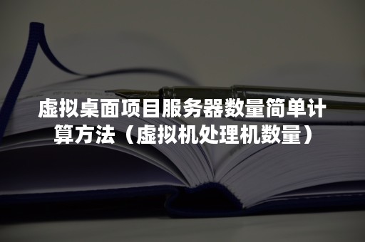虚拟桌面项目服务器数量简单计算方法（虚拟机处理机数量）