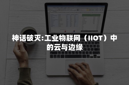 神话破灭:工业物联网（IIOT）中的云与边缘