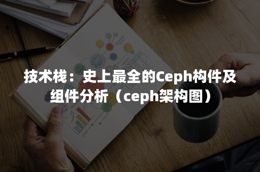 技术栈：史上最全的Ceph构件及组件分析（ceph架构图）