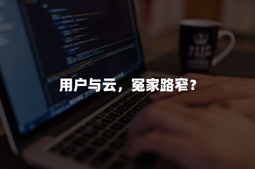 用户与云，冤家路窄？
