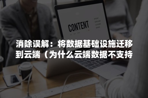 消除误解：将数据基础设施迁移到云端（为什么云端数据不支持迁移）