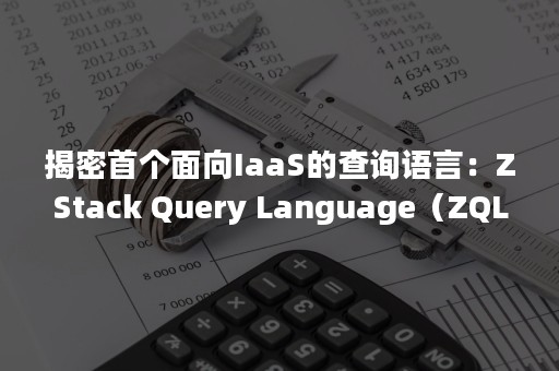 揭密首个面向IaaS的查询语言：ZStack Query Language（ZQL）（iaas的概念）