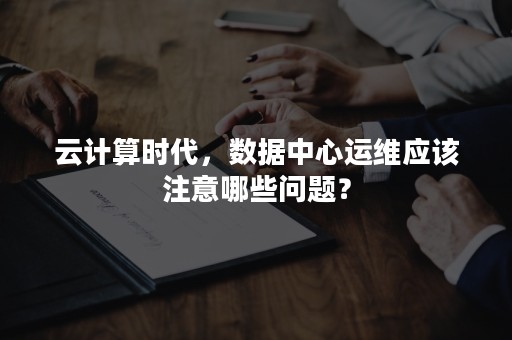 云计算时代，数据中心运维应该注意哪些问题？