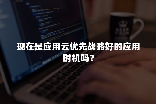 现在是应用云优先战略好的应用时机吗？