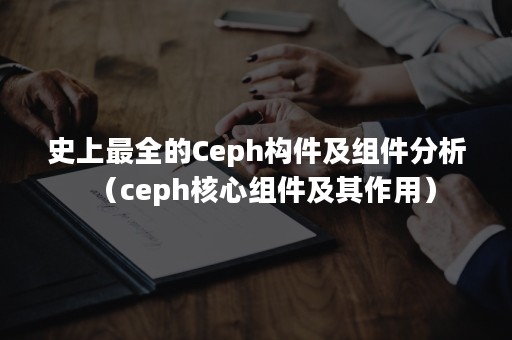 史上最全的Ceph构件及组件分析（ceph核心组件及其作用）