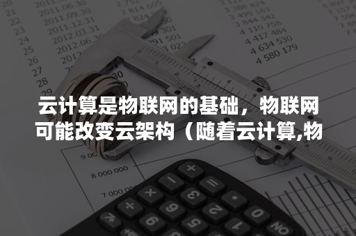 云计算是物联网的基础，物联网可能改变云架构（随着云计算,物联网）