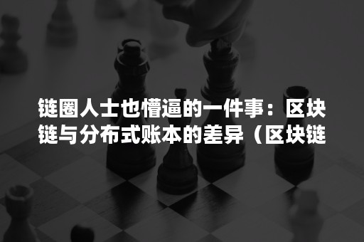 链圈人士也懵逼的一件事：区块链与分布式账本的差异（区块链和分布式账本技术）