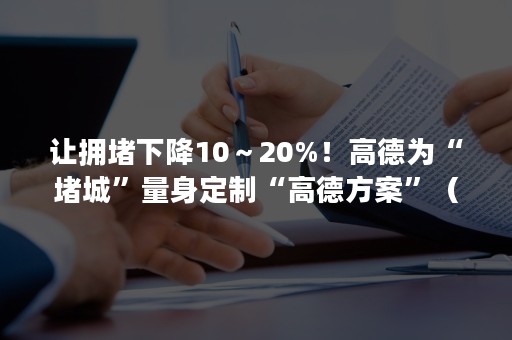 让拥堵下降10～20%！高德为“堵城”量身定制“高德方案”（高德虽然前方拥堵）