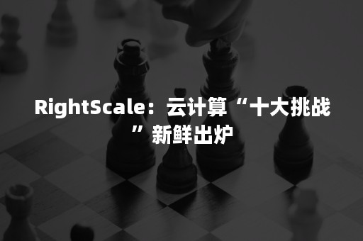 RightScale：云计算“十大挑战”新鲜出炉