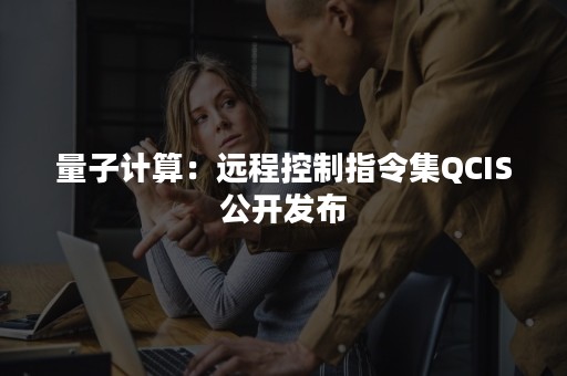 量子计算：远程控制指令集QCIS公开发布