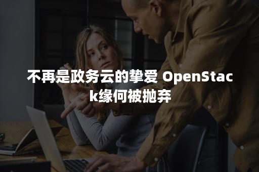 不再是政务云的挚爱 OpenStack缘何被抛弃