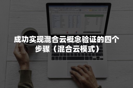 成功实现混合云概念验证的四个步骤（混合云模式）