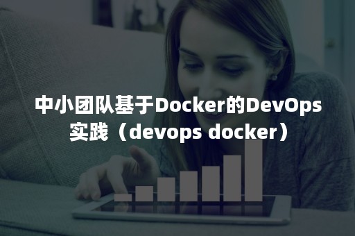 中小团队基于Docker的DevOps实践（devops docker）