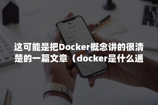 这可能是把Docker概念讲的很清楚的一篇文章（docker是什么通俗易懂）