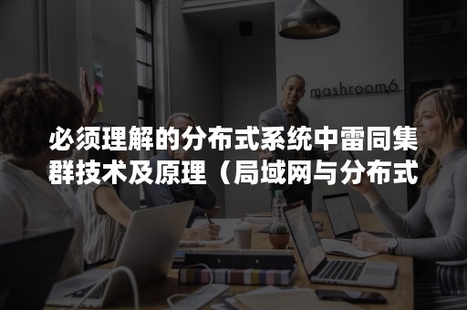 必须理解的分布式系统中雷同集群技术及原理（局域网与分布式系统异同点）