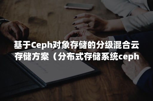 基于Ceph对象存储的分级混合云存储方案（分布式存储系统ceph）